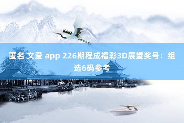 匿名 文爱 app 226期程成福彩3D展望奖号：组选6码参考