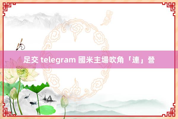 足交 telegram 國米主場吹角「連」營