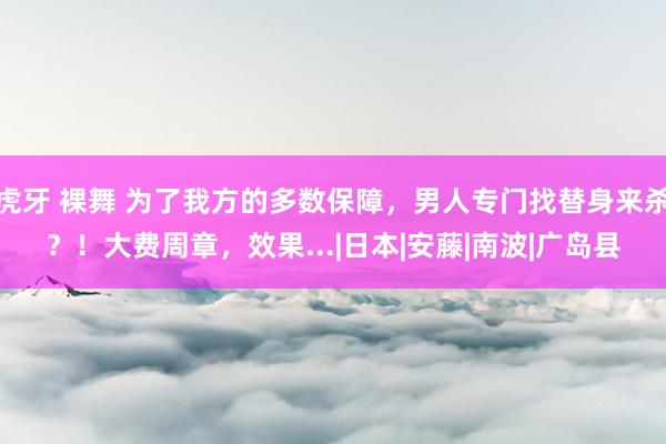 虎牙 裸舞 为了我方的多数保障，男人专门找替身来杀？！大费周章，效果...|日本|安藤|南波|广岛县