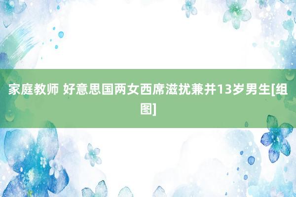 家庭教师 好意思国两女西席滋扰兼并13岁男生[组图]