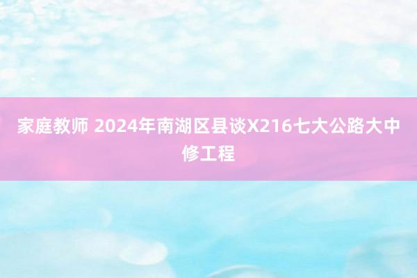 家庭教师 2024年南湖区县谈X216七大公路大中修工程