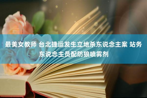 最美女教师 台北捷运发生立地杀东说念主案 站务东说念主员配防狼喷雾剂