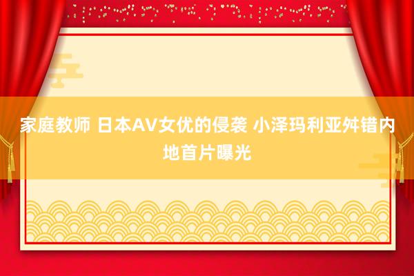 家庭教师 日本AV女优的侵袭 小泽玛利亚舛错内地首片曝光